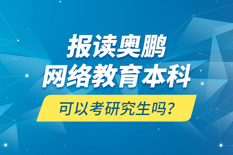 報讀奧鵬網(wǎng)絡(luò)教育本科可以考研究生嗎？