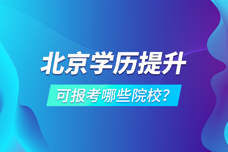 北京學(xué)歷提升可報考哪些院校？