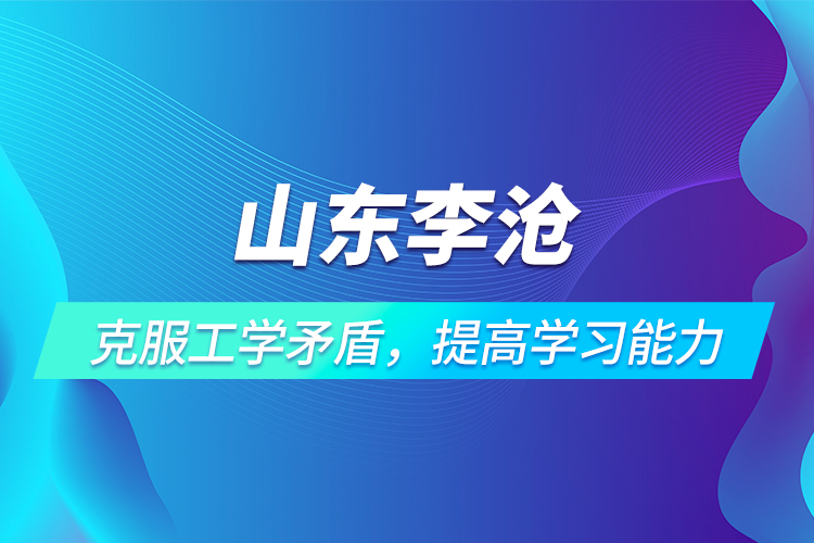 山東李滄 | 克服工學(xué)矛盾，提高學(xué)習(xí)能力