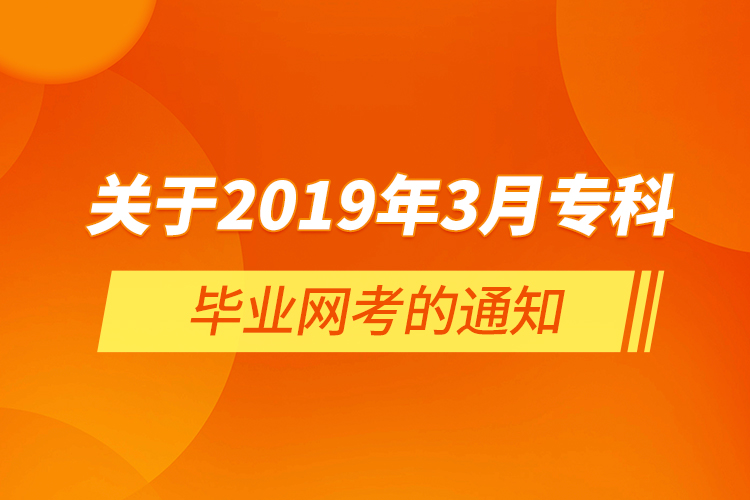  關(guān)于2019年3月?？飘厴I(yè)網(wǎng)考的通知