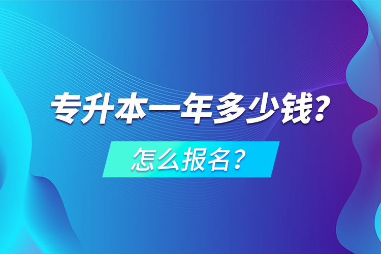 專升本一年多少錢？怎么報名？