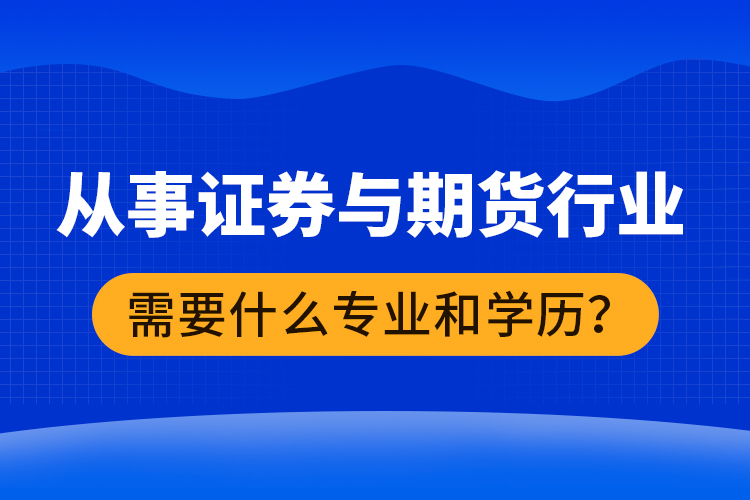 從事證券與期貨行業(yè)需要什么專業(yè)和學(xué)歷？
