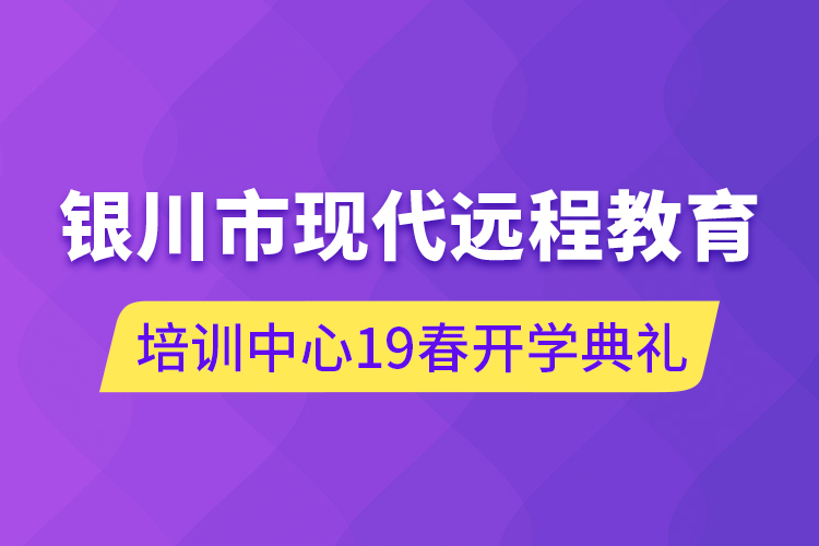 銀川市現代遠程教育培訓中心19春開學典禮