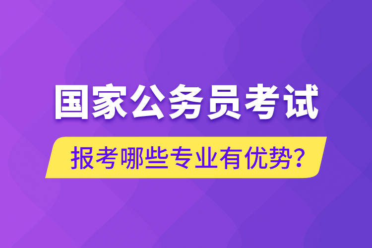 國家公務員考試報考哪些專業(yè)有優(yōu)勢？