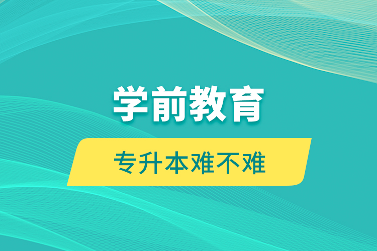 學(xué)前教育專(zhuān)升本難不難