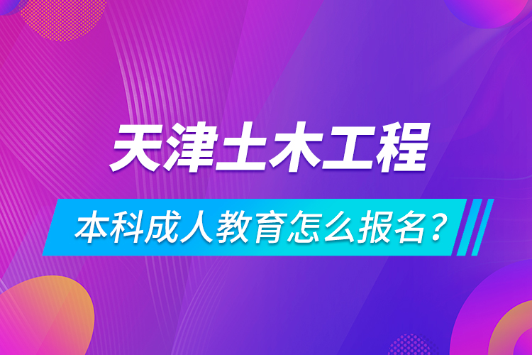 天津土木工程本科成人教育怎么報(bào)名？
