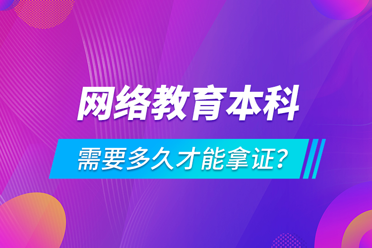 網(wǎng)絡(luò)教育本科需要多久才能拿證？