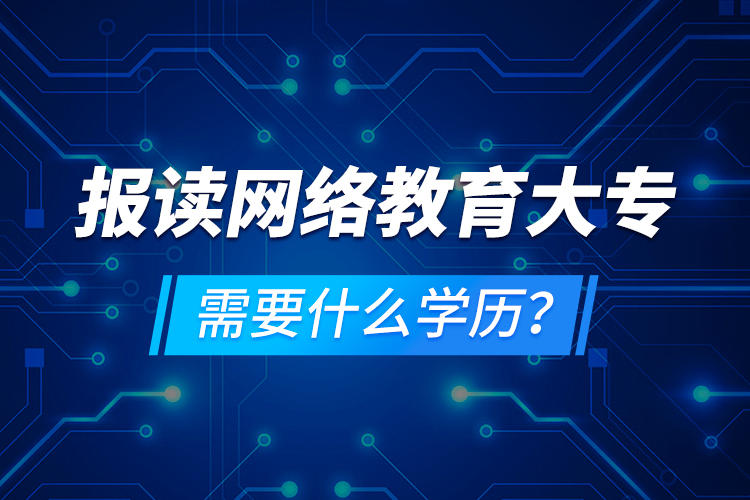 報(bào)讀網(wǎng)絡(luò)教育大專需要什么學(xué)歷？