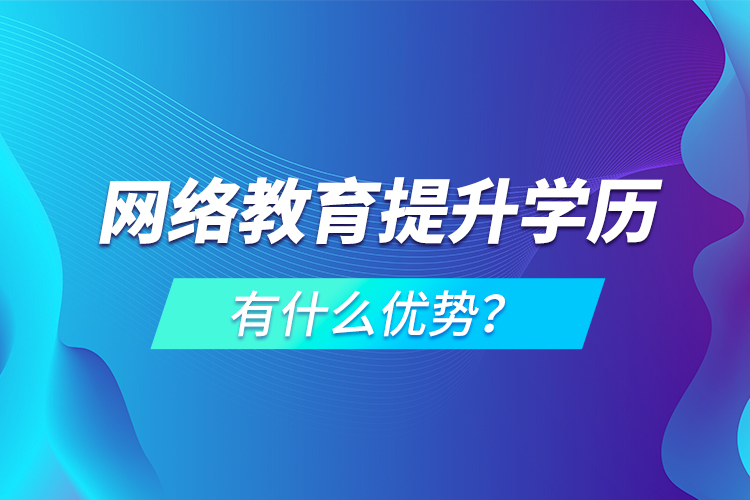 網(wǎng)絡教育提升學歷有什么優(yōu)勢？