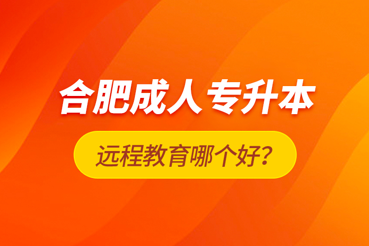 合肥成人專升本遠程教育哪個好？
