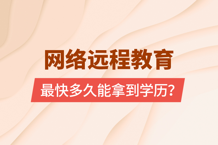 網(wǎng)絡(luò)遠(yuǎn)程教育最快多久能拿到學(xué)歷？