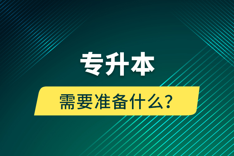 專升本需要準(zhǔn)備什么？