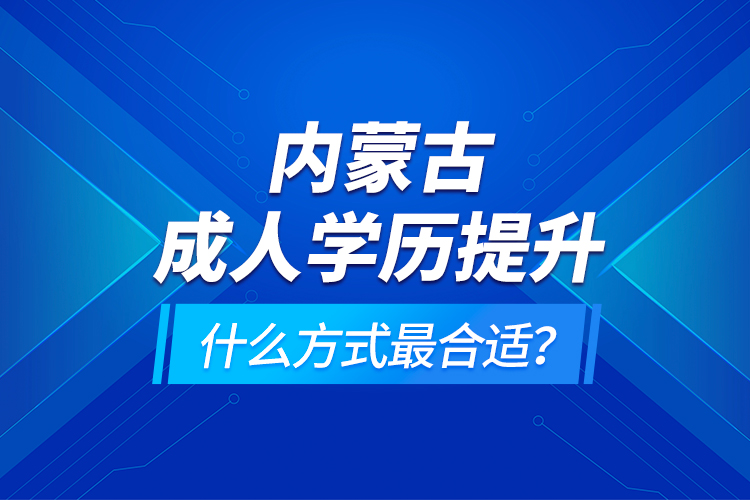 內(nèi)蒙古成人學(xué)歷提升什么方式最合適？