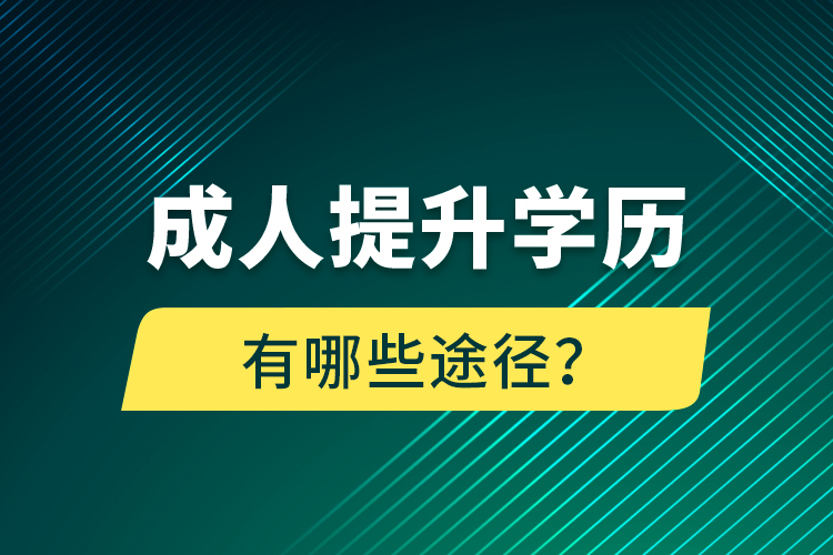 成人提升學(xué)歷有哪些途徑？