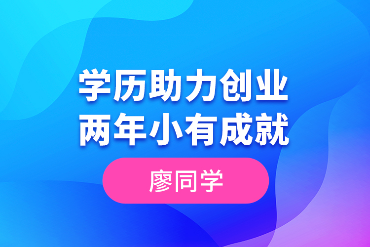 廖同學(xué)--學(xué)歷助力創(chuàng)業(yè)，兩年小有成就