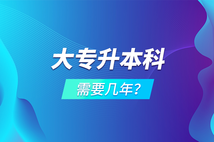 大專升本科需要幾年？