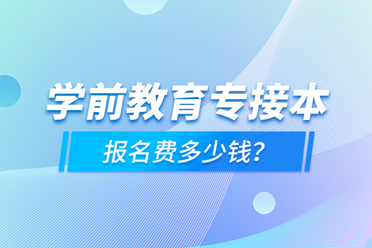 學前教育專接本報名費多少錢？
