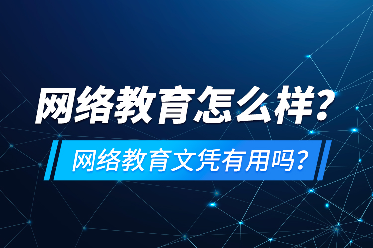 網(wǎng)絡(luò)教育怎么樣？網(wǎng)絡(luò)教育文憑有用嗎？