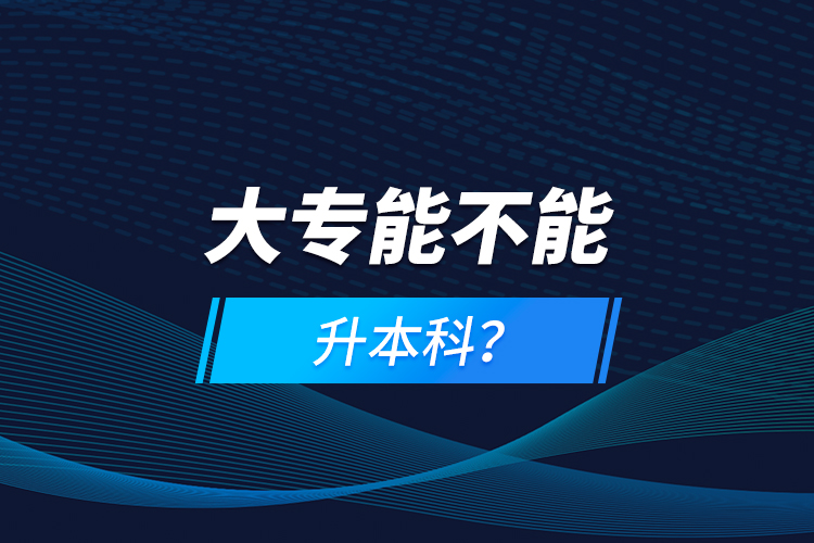 大專能不能升本科？
