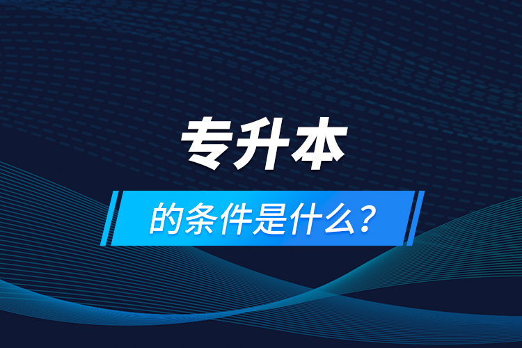 專升本的條件是什么？