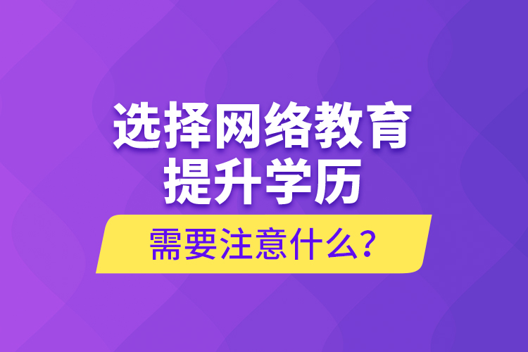 選擇網(wǎng)絡(luò)教育提升學(xué)歷需要注意什么？