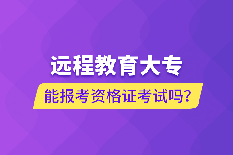 遠(yuǎn)程教育大專能報(bào)考資格證考試嗎？
