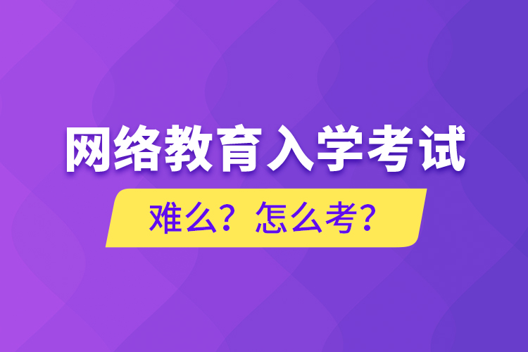 網(wǎng)絡(luò)教育入學(xué)考試難么？怎么考？