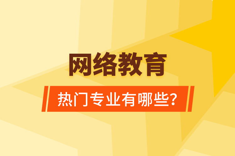 網(wǎng)絡(luò)教育熱門專業(yè)有哪些？