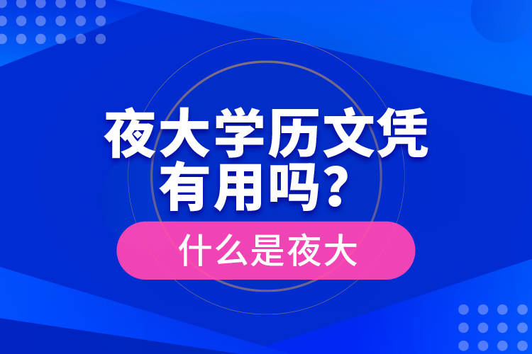 夜大學(xué)歷文憑有用嗎？什么是夜大