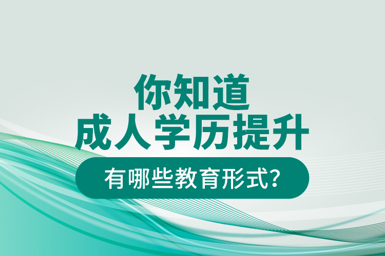 你知道成人學(xué)歷提升有哪些教育形式？