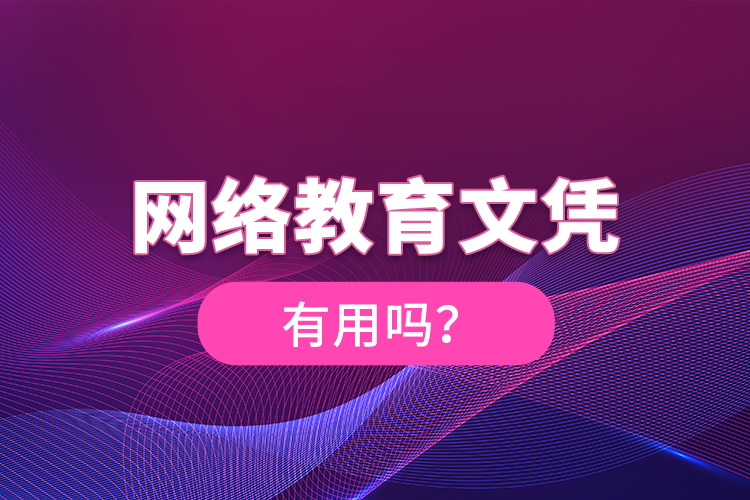 網(wǎng)絡(luò)教育文憑有用嗎？