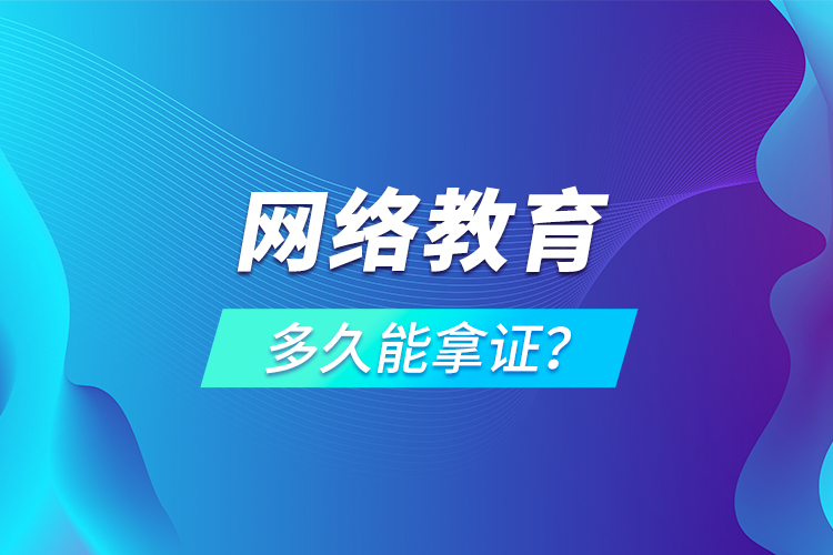 網(wǎng)絡(luò)教育多久能拿證？