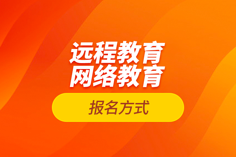 遠(yuǎn)程教育報名、網(wǎng)絡(luò)教育報名方式
