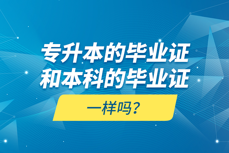 專升本的畢業(yè)證和本科的畢業(yè)證一樣嗎？