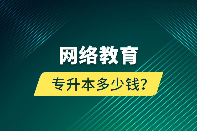 網絡教育專升本多少錢？