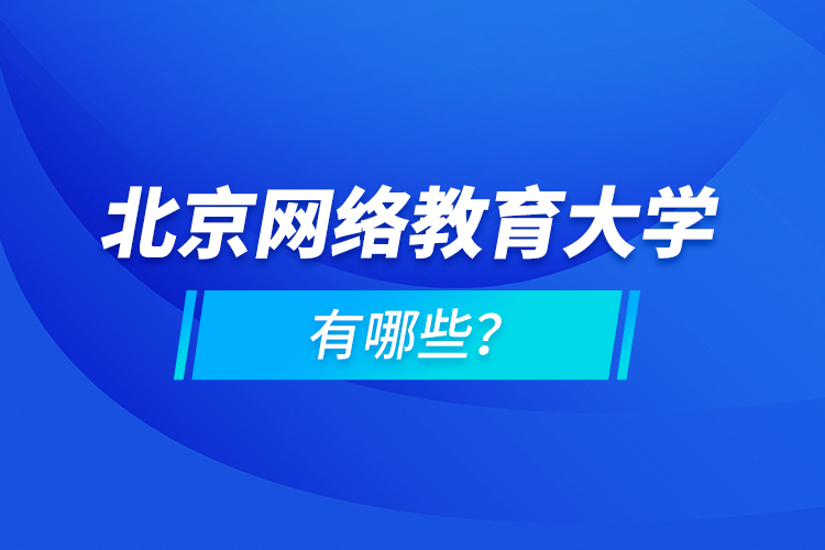 北京網(wǎng)絡(luò)教育大學(xué)有哪些？