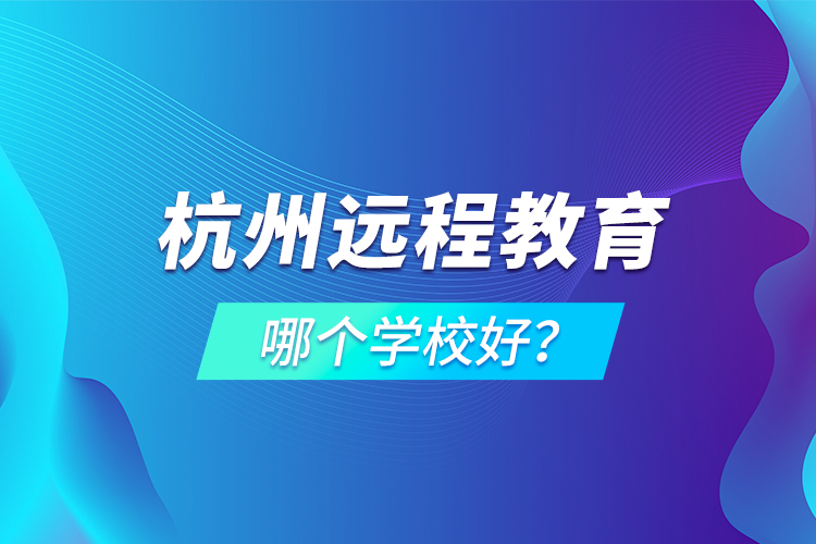 杭州遠程教育哪個學校好？