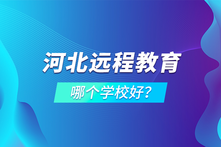 河北遠(yuǎn)程教育哪個(gè)學(xué)校好？