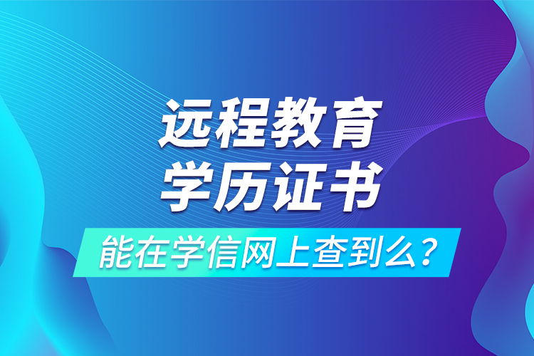 遠程教育學歷證書能在學信網(wǎng)上查到么？