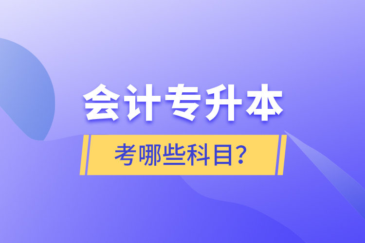 會計專升本考哪些科目？