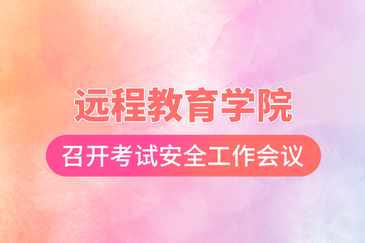 遠(yuǎn)程教育學(xué)院召開考試安全工作會議