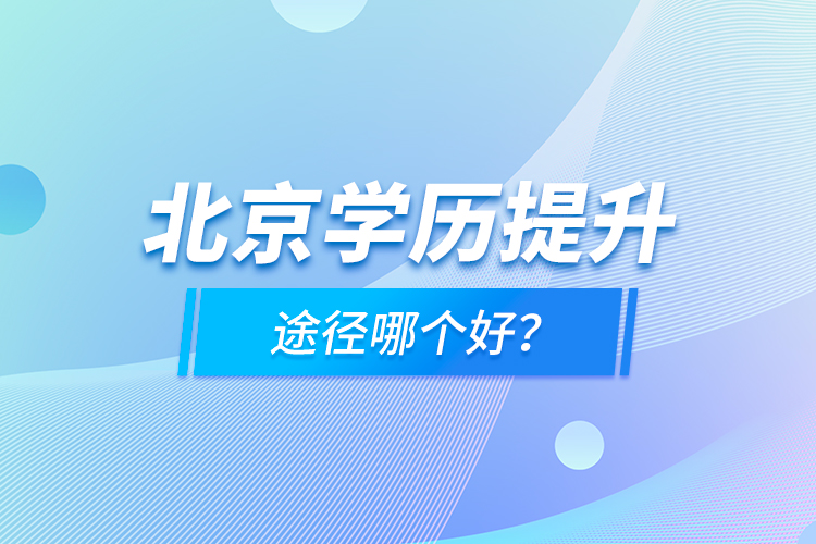 北京學(xué)歷提升途徑哪個好？