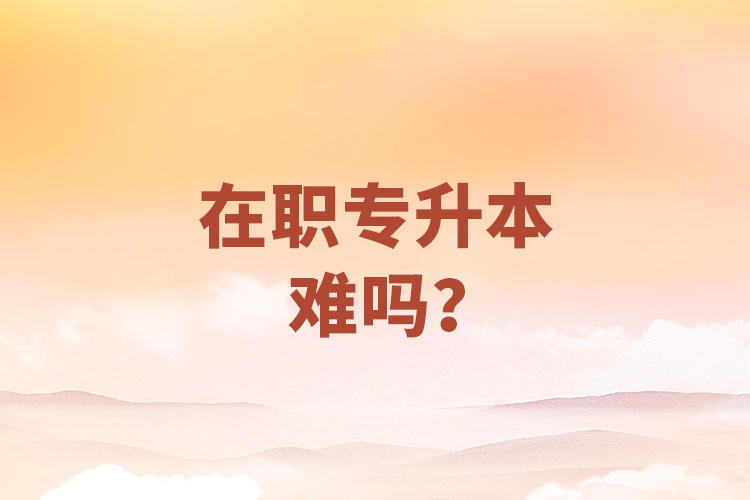 在職專升本難嗎？
