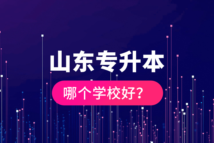 山東專(zhuān)升本哪個(gè)學(xué)校好？