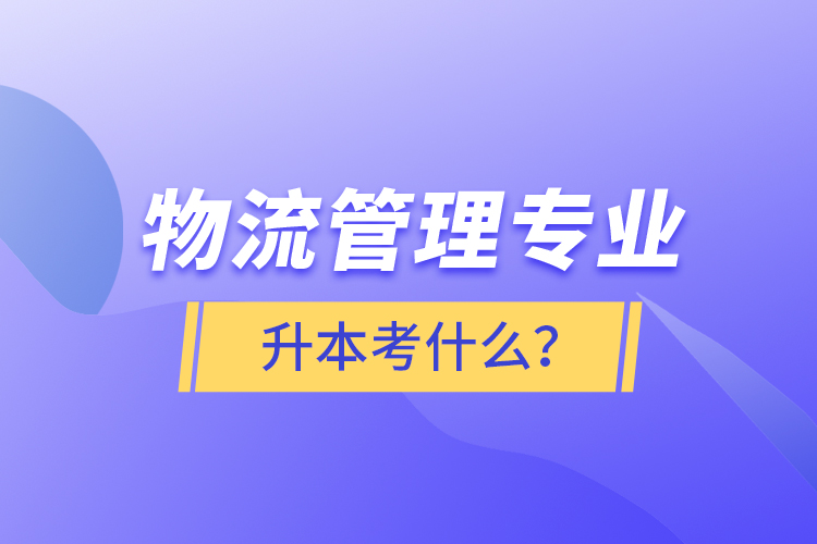 物流管理專業(yè)升本考什么？