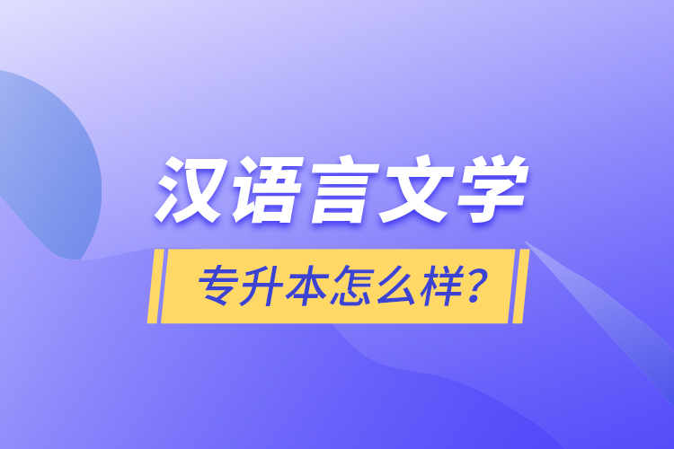 漢語言文學(xué)專升本怎么樣？