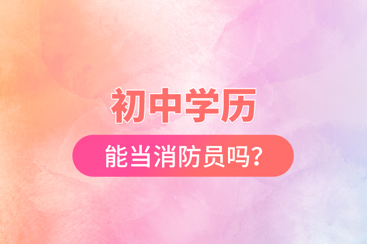 初中學(xué)歷能當(dāng)消防員嗎？