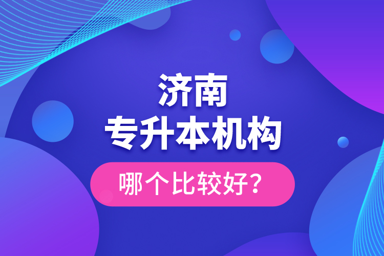 濟南專升本機構(gòu)哪個比較好？
