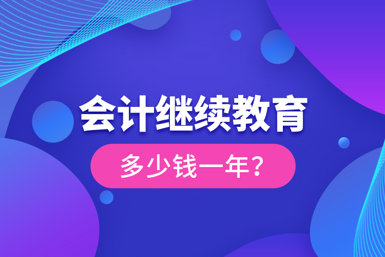 會(huì)計(jì)繼續(xù)教育多少錢(qián)一年？