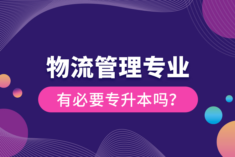 物流管理專業(yè)有必要專升本嗎？